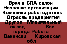 Врач в СПА-салон › Название организации ­ Компания-работодатель › Отрасль предприятия ­ Другое › Минимальный оклад ­ 28 000 - Все города Работа » Вакансии   . Кировская обл.